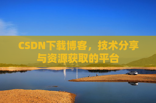 CSDN下载博客，技术分享与资源获取的平台